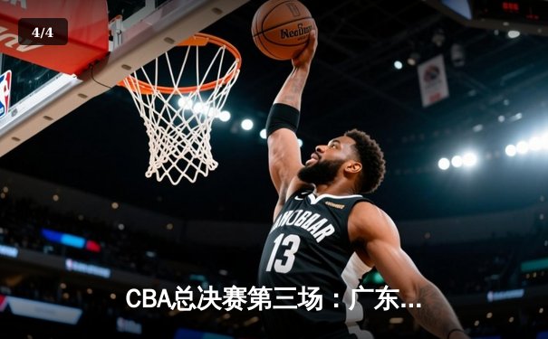 CBA总决赛第三场：广东宏远加时险胜辽宁，胡明轩37分创生涯新高 - 4