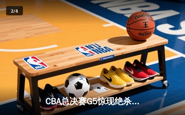 CBA总决赛G5惊现绝杀逆转，辽宁男篮加时险胜广东夺赛点 - 2