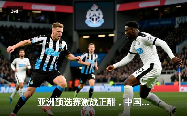 亚洲预选赛激战正酣，中国队主场憾平澳大利亚，出线形势依旧胶着 - 3