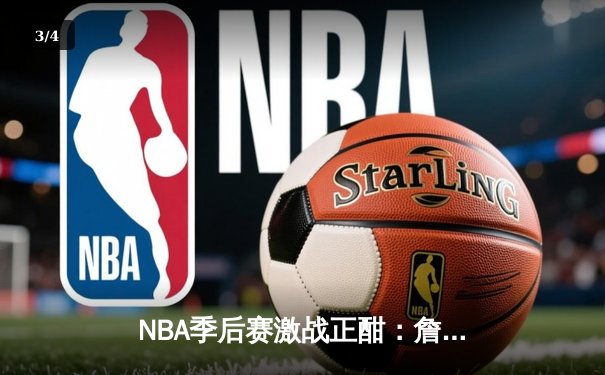 NBA季后赛激战正酣：詹姆斯关键三分助湖人险胜勇士，系列赛比分2-1领先 - 3