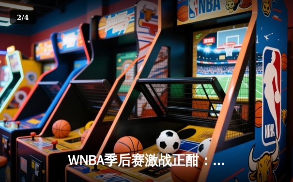 WNBA季后赛激战正酣：王牌队加时险胜自由人，普拉姆独砍35分创个人纪录 - 2