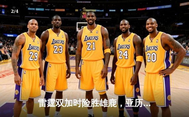 雷霆双加时险胜雄鹿，亚历山大狂砍42分创赛季新高 - 2