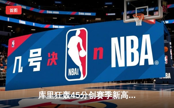 库里狂轰45分创赛季新高 勇士加时险胜凯尔特人迎六连胜