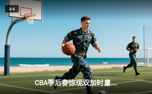 CBA季后赛惊现双加时鏖战 辽宁本钢逆转广东宏远夺赛点 - 3
