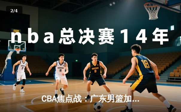 CBA焦点战：广东男篮加时险胜辽宁，易建联关键三分定乾坤 - 2