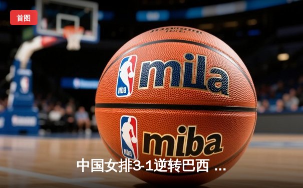 中国女排3-1逆转巴西 朱婷独揽28分闪耀世界联赛