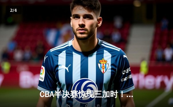 CBA半决赛惊现三加时！辽宁本钢157-153险胜广东东莞浴火重生 - 2