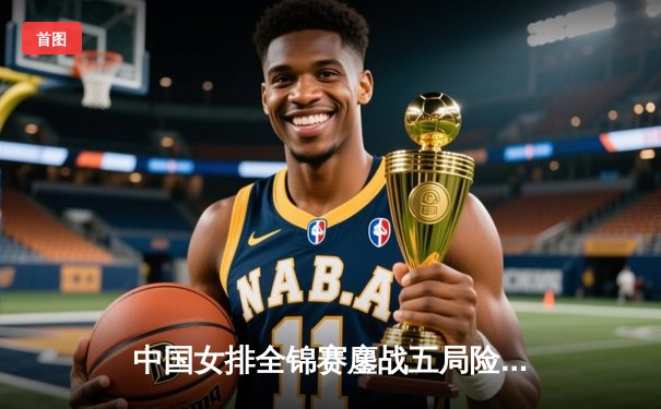 中国女排全锦赛鏖战五局险胜江苏 李盈莹狂砍28分带队逆转