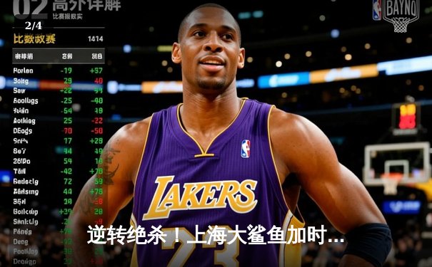 逆转绝杀！上海大鲨鱼加时险胜广东宏远，王哲林狂砍42分创赛季新高 - 2