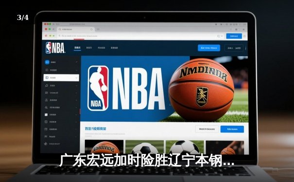 广东宏远加时险胜辽宁本钢，胡明轩关键三分锁定胜局 - 3