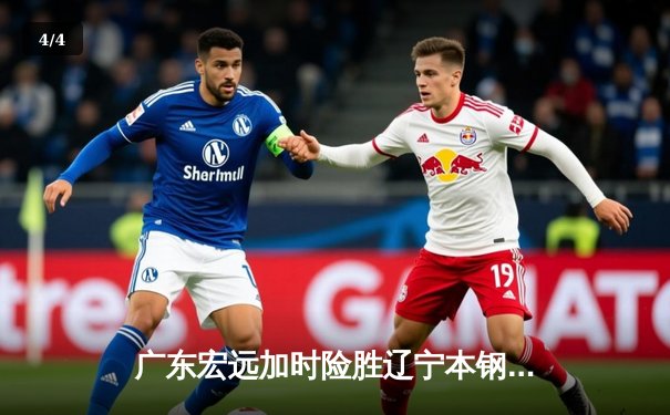 广东宏远加时险胜辽宁本钢，胡明轩关键三分锁定胜局 - 4