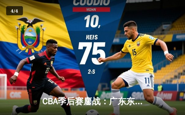 CBA季后赛鏖战：广东东莞大益加时险胜辽宁本钢，易建联关键三分锁定胜局 - 4