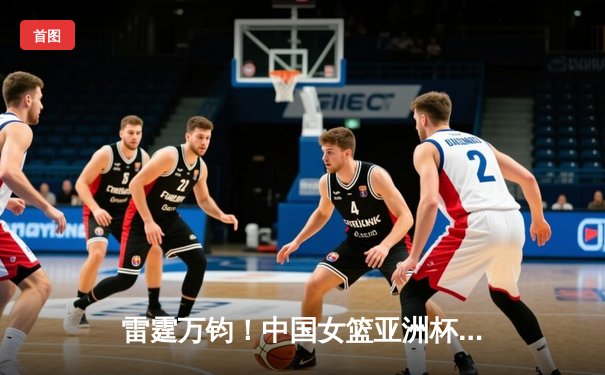 雷霆万钧！中国女篮亚洲杯逆转日本夺冠，韩旭狂砍26分荣膺MVP