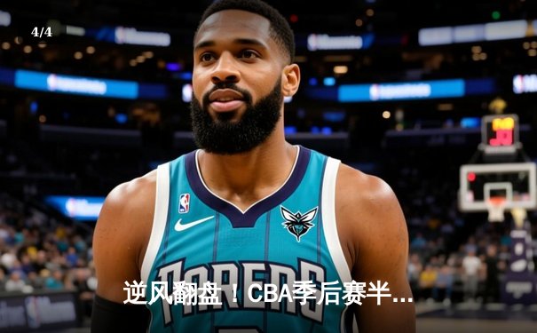 逆风翻盘！CBA季后赛半决赛广东宏远加时险胜辽宁本钢 - 4