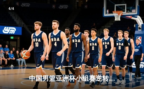 中国男篮亚洲杯小组赛逆转险胜日本，周琦关键封盖锁定胜局 - 4