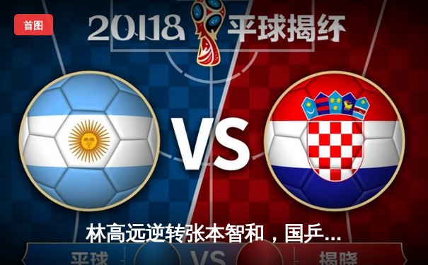 林高远逆转张本智和，国乒包揽WTT新加坡大满贯男单四强