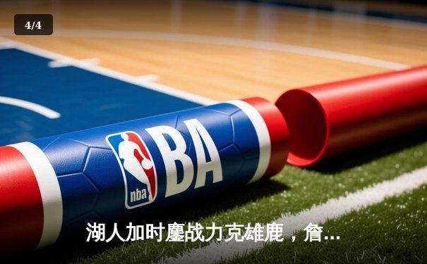 湖人加时鏖战力克雄鹿，詹姆斯狂砍40分准三双导演逆转好戏 - 4