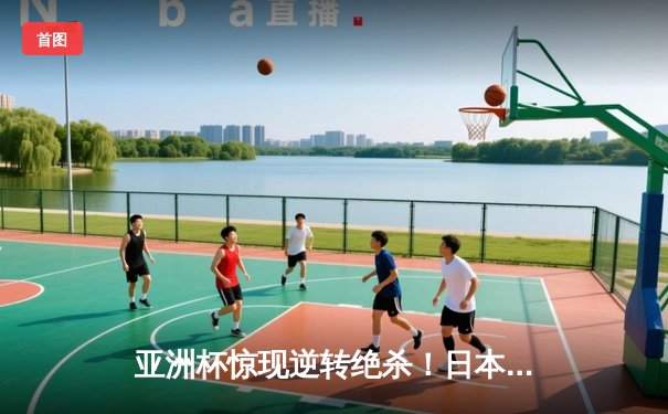 亚洲杯惊现逆转绝杀！日本男篮加时险胜菲律宾，河村勇辉狂砍35分创纪录