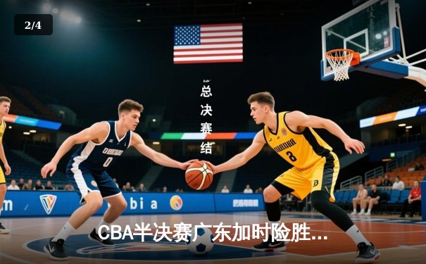 CBA半决赛广东加时险胜辽宁，胡明轩关键三分锁定胜局 - 2