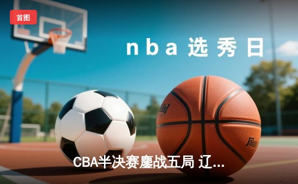 CBA半决赛鏖战五局 辽宁本钢逆转广东宏远晋级总决赛