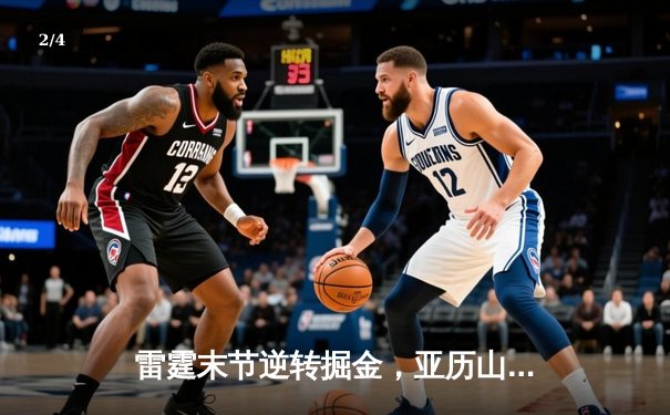 雷霆末节逆转掘金，亚历山大关键罚球锁定胜局 - 2