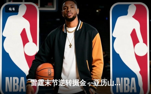 雷霆末节逆转掘金，亚历山大关键罚球锁定胜局 - 4