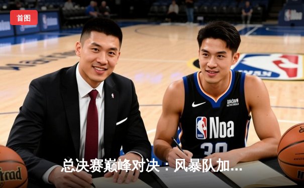 总决赛巅峰对决：风暴队加时鏖战力克勇士队，成功卫冕总冠军