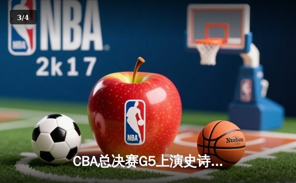 CBA总决赛G5上演史诗逆转 辽宁本钢加时险胜广东宏远卫冕成功 - 3