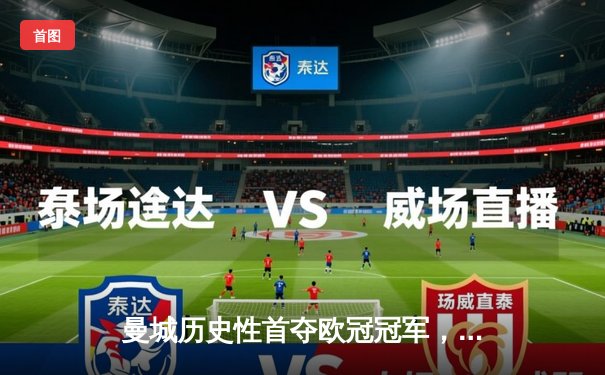 曼城历史性首夺欧冠冠军，罗德里的制胜一球助蓝月亮圆梦